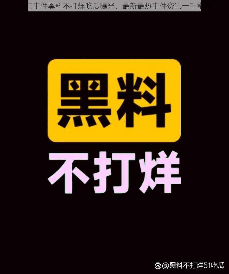 热门事件黑料不打烊吃瓜曝光，最新最热事件资讯一手掌握