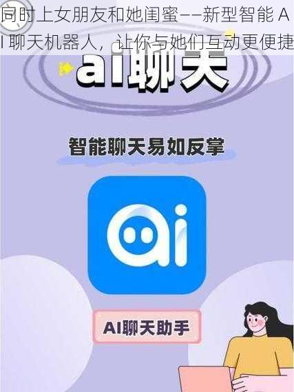 同时上女朋友和她闺蜜——新型智能 AI 聊天机器人，让你与她们互动更便捷