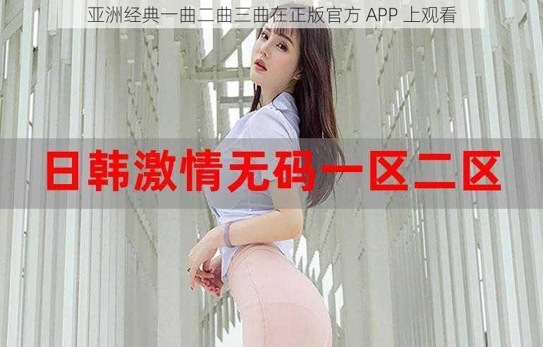 亚洲经典一曲二曲三曲在正版官方 APP 上观看