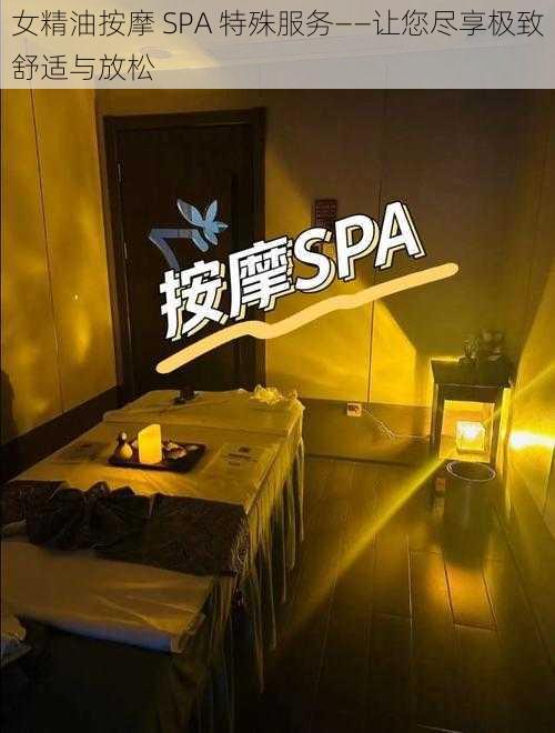 女精油按摩 SPA 特殊服务——让您尽享极致舒适与放松