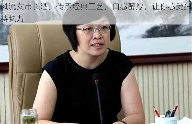 风流女市长酒，传承经典工艺，口感醇厚，让你感受独特魅力