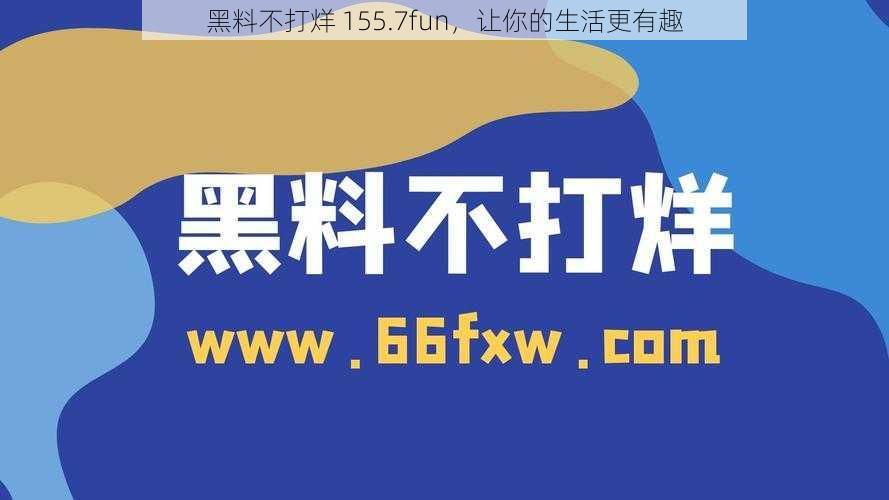 黑料不打烊 155.7fun，让你的生活更有趣