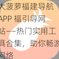 大菠萝福建导航 APP 福引导网站——热门实用工具合集，助你畅游网络