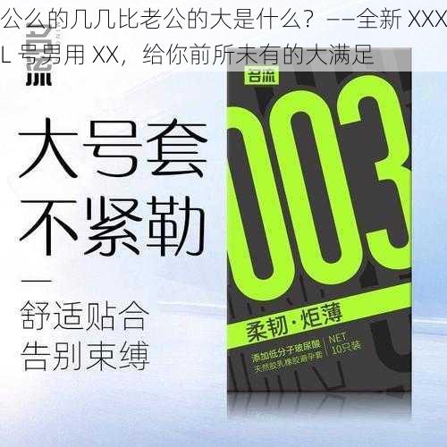 公么的几几比老公的大是什么？——全新 XXXL 号男用 XX，给你前所未有的大满足