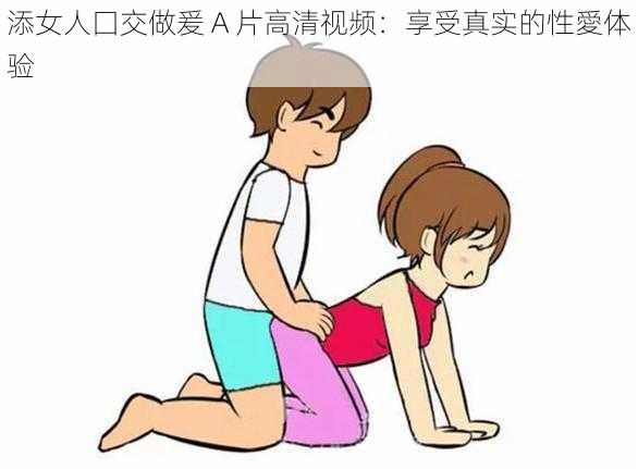 添女人囗交做爰 A 片高清视频：享受真实的性愛体验