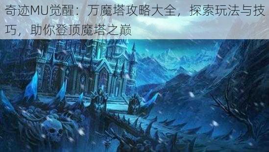 奇迹MU觉醒：万魔塔攻略大全，探索玩法与技巧，助你登顶魔塔之巅