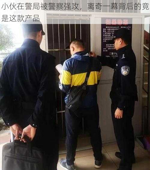 小伙在警局被警察强攻，离奇一幕背后的竟是这款产品