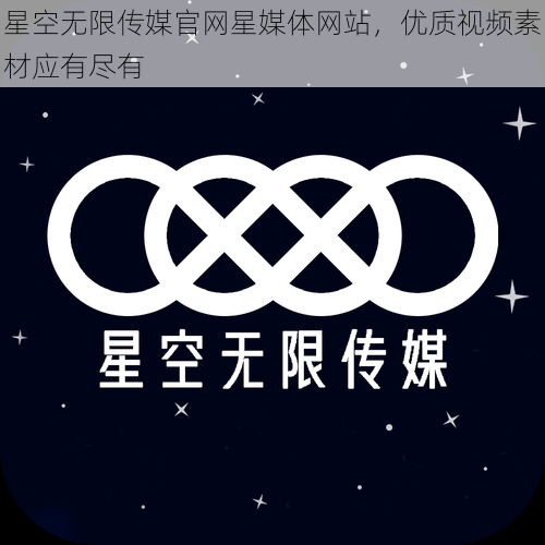 星空无限传媒官网星媒体网站，优质视频素材应有尽有