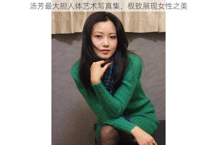 汤芳最大胆人体艺术写真集，极致展现女性之美