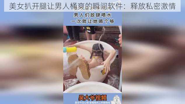 美女扒开腿让男人桶爽的瞬间软件：释放私密激情