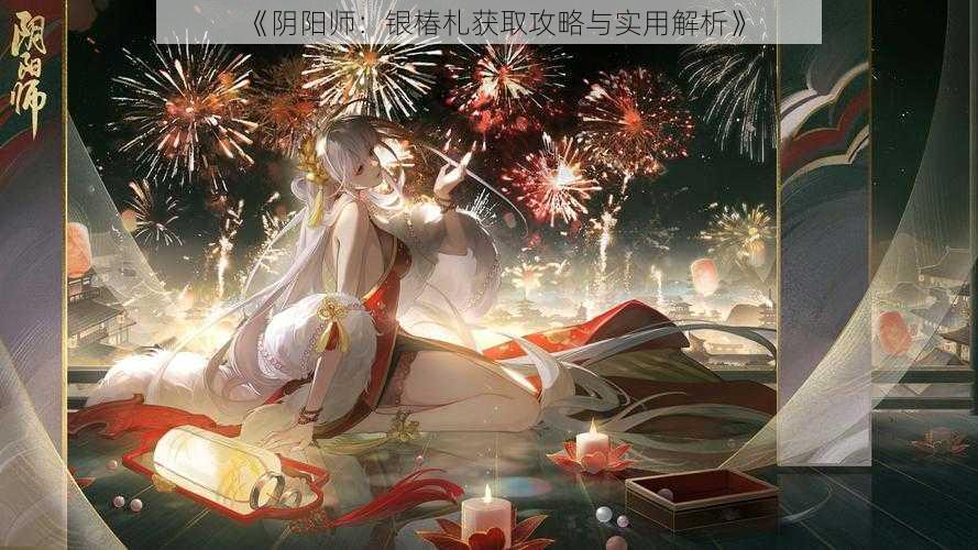 《阴阳师：银椿札获取攻略与实用解析》