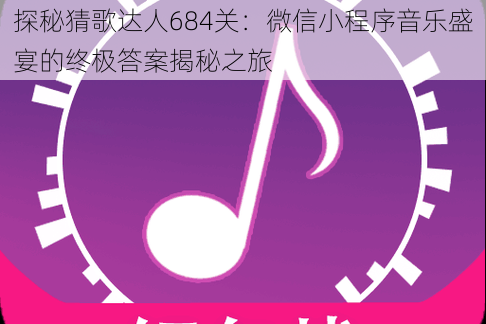 探秘猜歌达人684关：微信小程序音乐盛宴的终极答案揭秘之旅