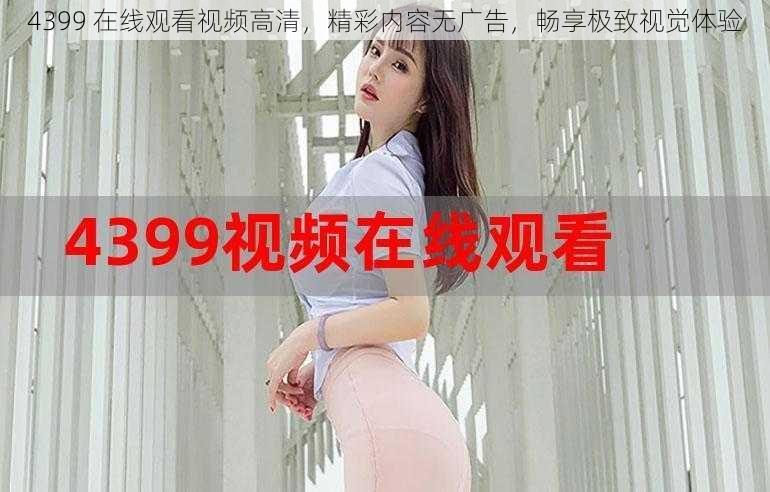 4399 在线观看视频高清，精彩内容无广告，畅享极致视觉体验