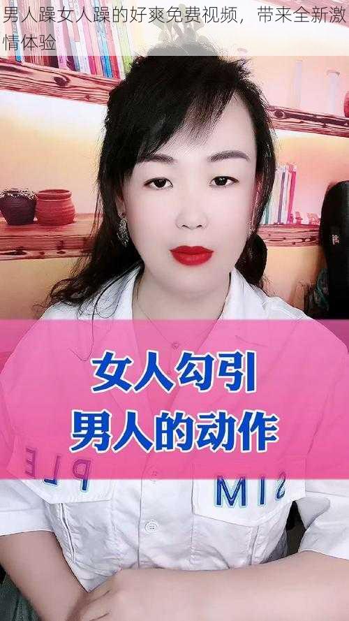 男人躁女人躁的好爽免费视频，带来全新激情体验