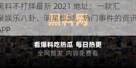 黑料不打烊最新 2021 地址：一款汇聚娱乐八卦、明星绯闻、热门事件的资讯 APP