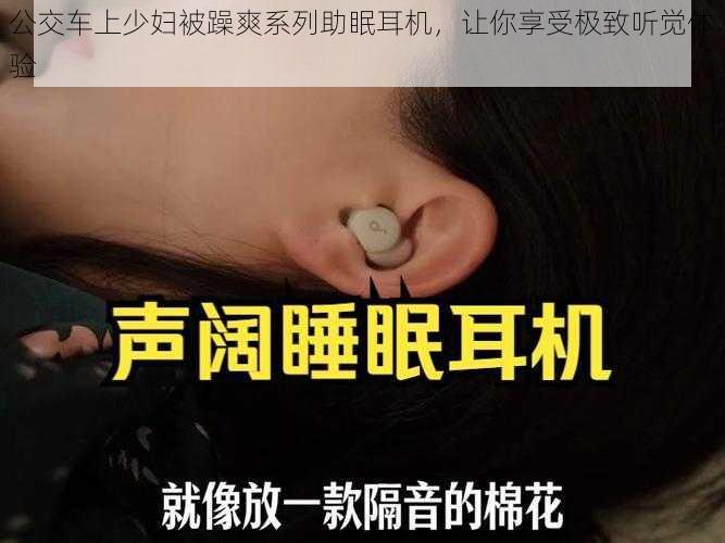 公交车上少妇被躁爽系列助眠耳机，让你享受极致听觉体验