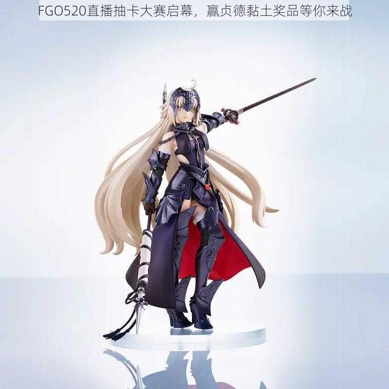 FGO520直播抽卡大赛启幕，赢贞德黏土奖品等你来战