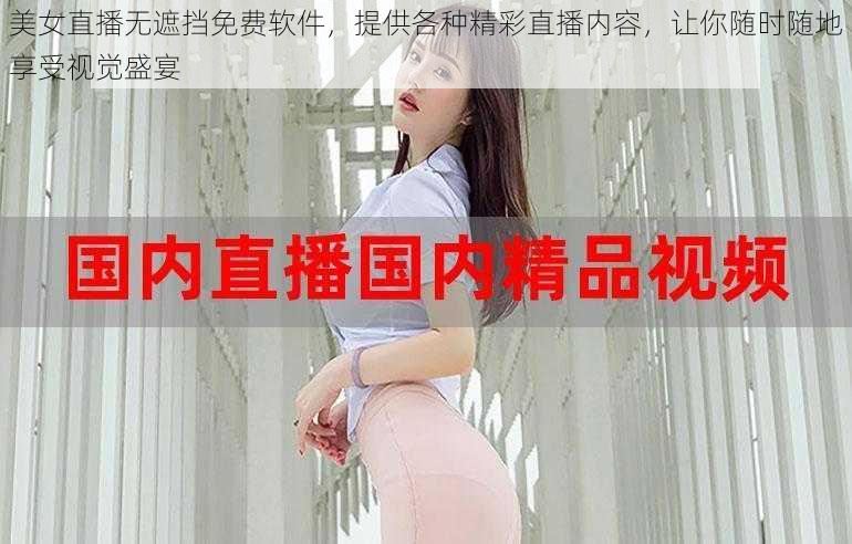 美女直播无遮挡免费软件，提供各种精彩直播内容，让你随时随地享受视觉盛宴