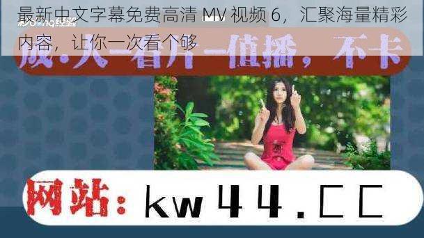 最新中文字幕免费高清 MV 视频 6，汇聚海量精彩内容，让你一次看个够