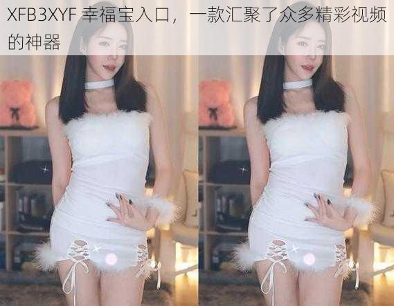 XFB3XYF 幸福宝入口，一款汇聚了众多精彩视频的神器