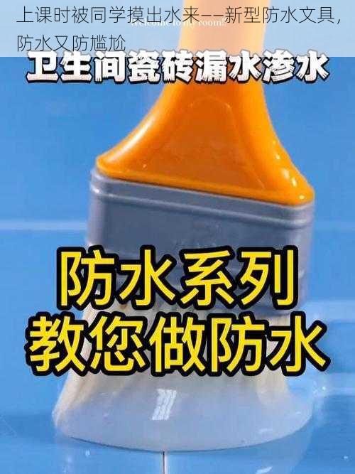 上课时被同学摸出水来——新型防水文具，防水又防尴尬