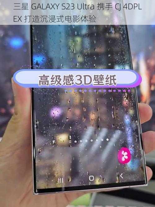 三星 GALAXY S23 Ultra 携手 CJ 4DPLEX 打造沉浸式电影体验