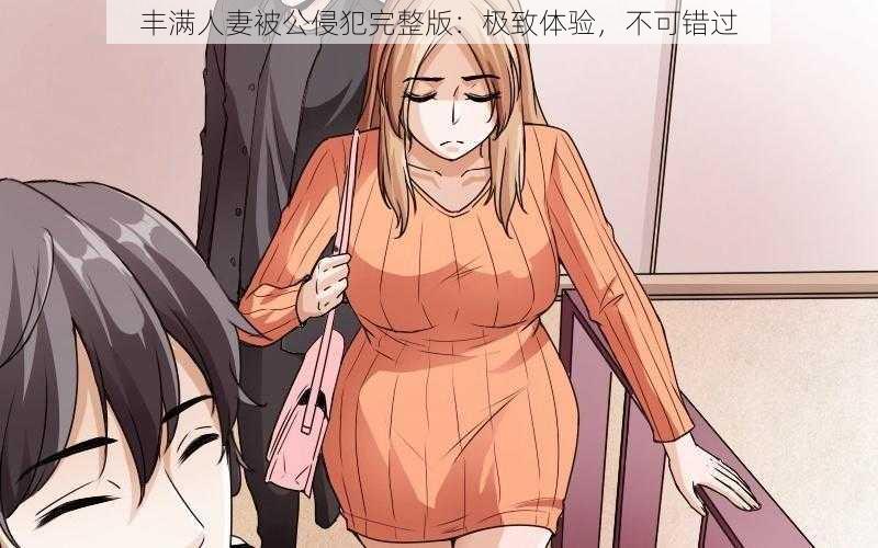 丰满人妻被公侵犯完整版：极致体验，不可错过