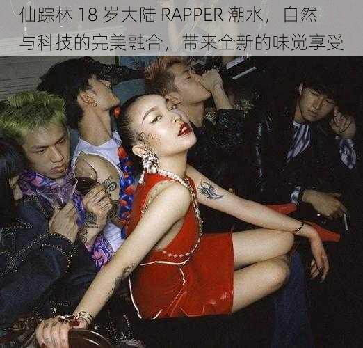 仙踪林 18 岁大陆 RAPPER 潮水，自然与科技的完美融合，带来全新的味觉享受