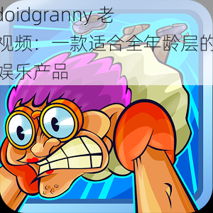 oidoidgranny 老鸡视频：一款适合全年龄层的休闲娱乐产品