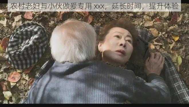 农村老妇与小伙做爰专用 xxx，延长时间，提升体验