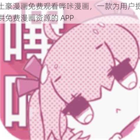 土豪漫画免费观看哔咔漫画，一款为用户提供免费漫画资源的 APP