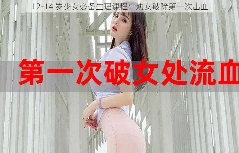 12-14 岁少女必备生理课程：劝女破除第一次出血