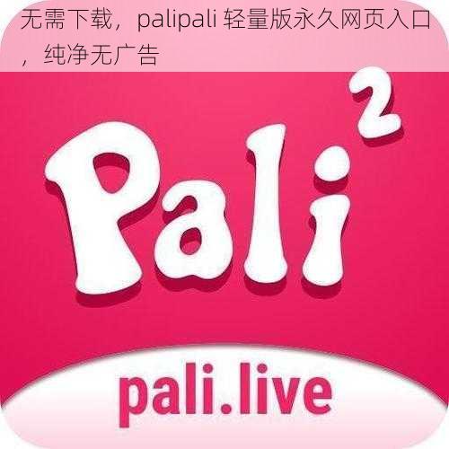 无需下载，palipali 轻量版永久网页入口，纯净无广告