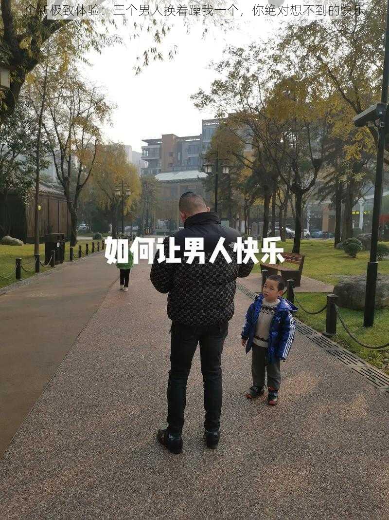 全新极致体验：三个男人换着躁我一个，你绝对想不到的快乐