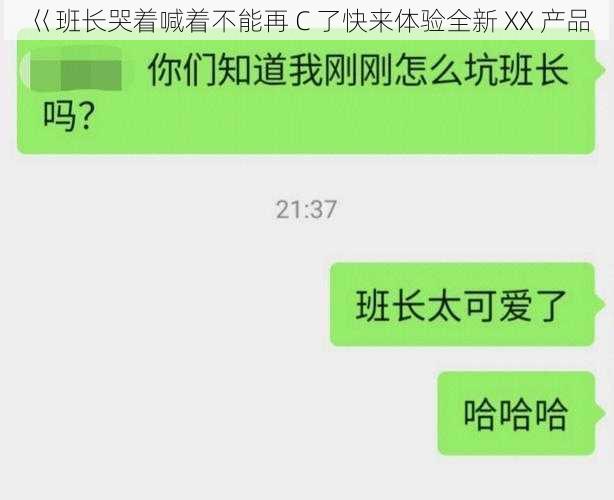 巜班长哭着喊着不能再 C 了快来体验全新 XX 产品