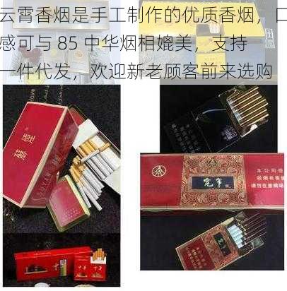 云霄香烟是手工制作的优质香烟，口感可与 85 中华烟相媲美，支持一件代发，欢迎新老顾客前来选购