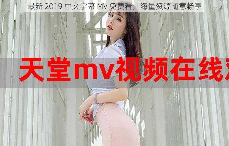 最新 2019 中文字幕 MV 免费看，海量资源随意畅享