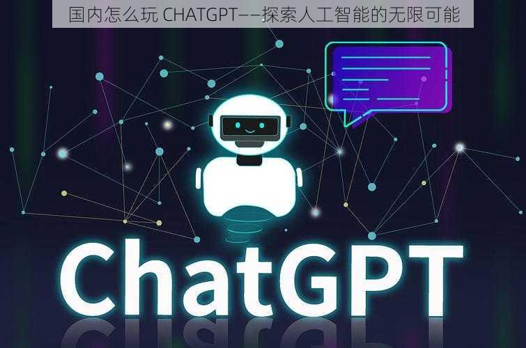 国内怎么玩 CHATGPT——探索人工智能的无限可能