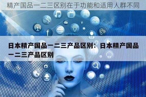 精产国品一二三区别在于功能和适用人群不同