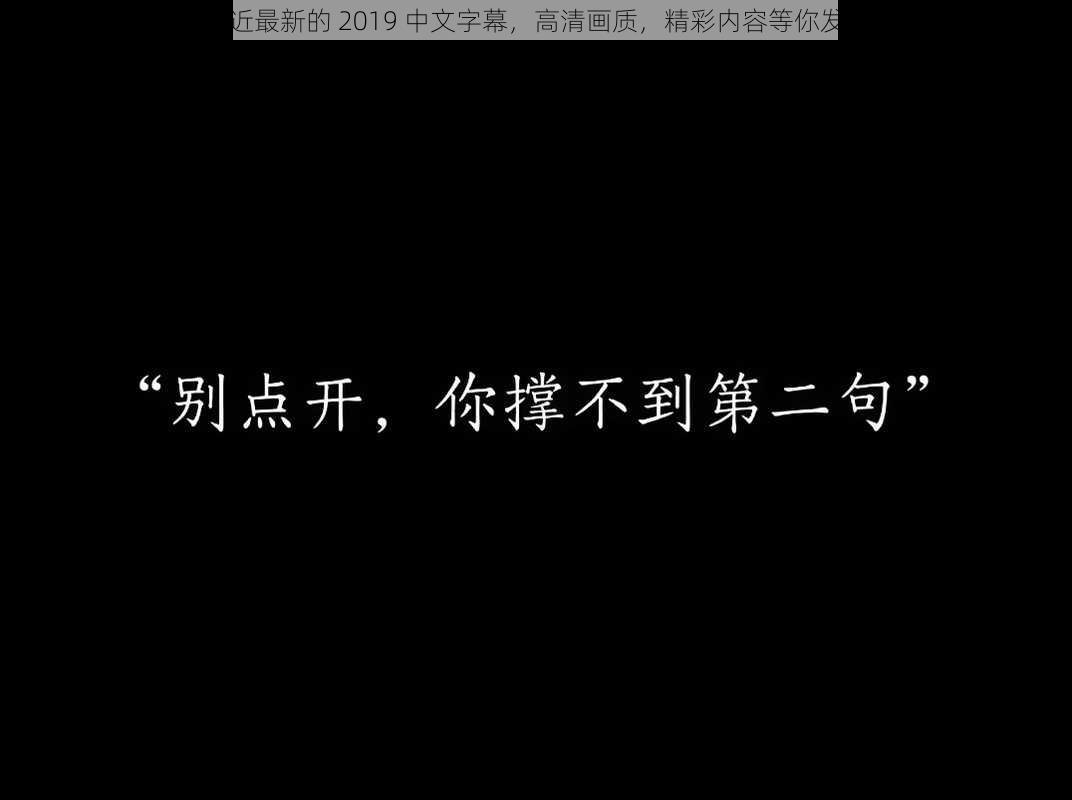 最近最新的 2019 中文字幕，高清画质，精彩内容等你发现