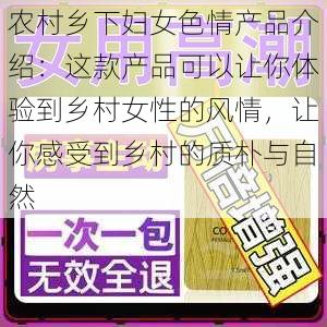 农村乡下妇女色情产品介绍：这款产品可以让你体验到乡村女性的风情，让你感受到乡村的质朴与自然