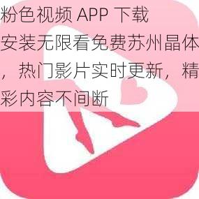 粉色视频 APP 下载安装无限看免费苏州晶体，热门影片实时更新，精彩内容不间断