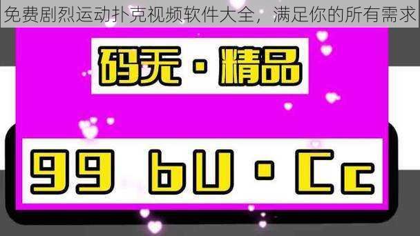 免费剧烈运动扑克视频软件大全，满足你的所有需求