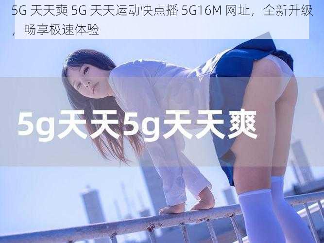 5G 天天奭 5G 天天运动快点播 5G16M 网址，全新升级，畅享极速体验