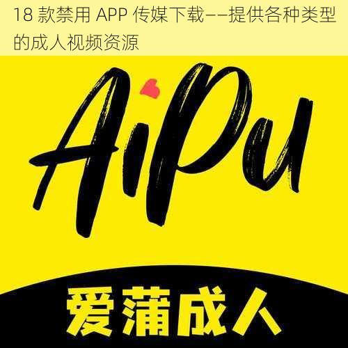 18 款禁用 APP 传媒下载——提供各种类型的成人视频资源