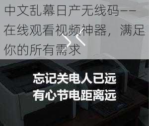 中文乱幕日产无线码——在线观看视频神器，满足你的所有需求