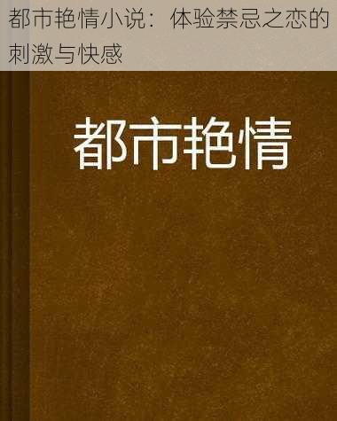 都市艳情小说：体验禁忌之恋的刺激与快感