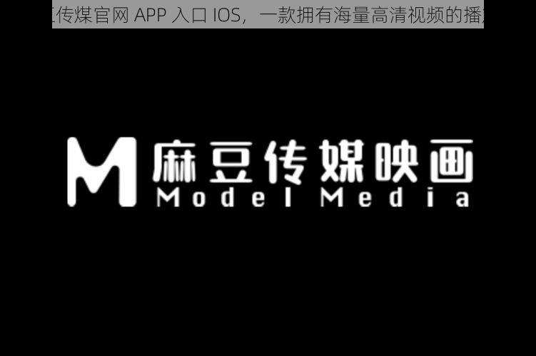 麻豆传煤官网 APP 入口 IOS，一款拥有海量高清视频的播放器