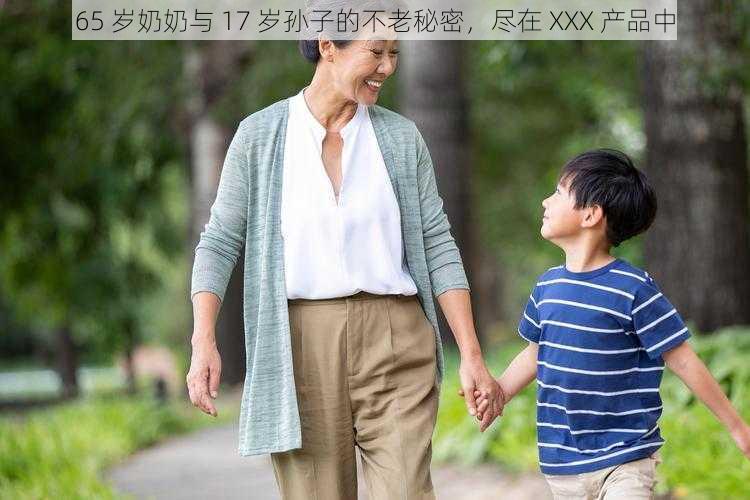 65 岁奶奶与 17 岁孙子的不老秘密，尽在 XXX 产品中