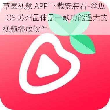 草莓视频 APP 下载安装看-丝瓜 IOS 苏州晶体是一款功能强大的视频播放软件